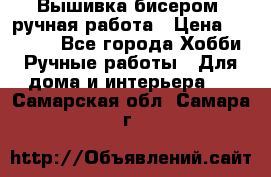 Вышивка бисером, ручная работа › Цена ­ 15 000 - Все города Хобби. Ручные работы » Для дома и интерьера   . Самарская обл.,Самара г.